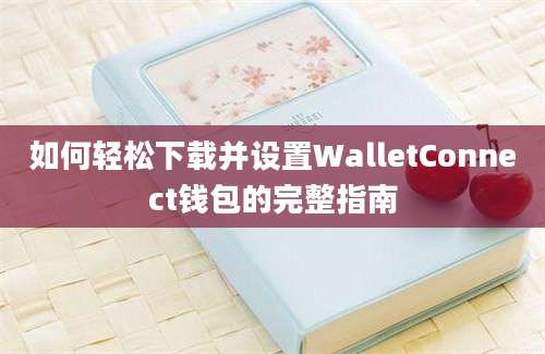 如何轻松下载并设置WalletConnect钱包的完整指南