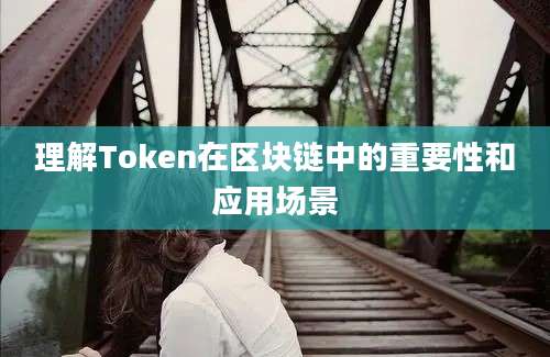 理解Token在区块链中的重要性和应用场景