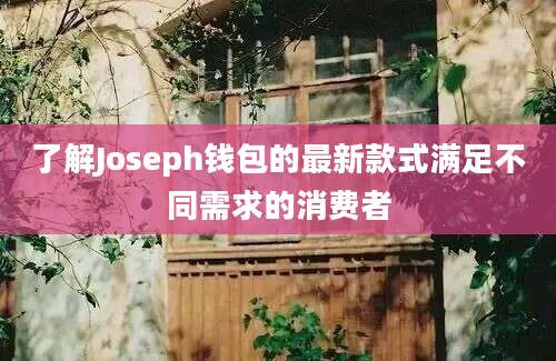 了解Joseph钱包的最新款式满足不同需求的消费者