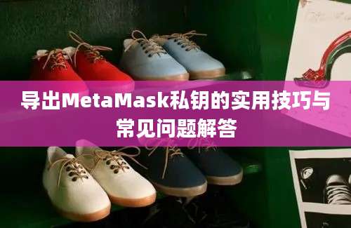 导出MetaMask私钥的实用技巧与常见问题解答