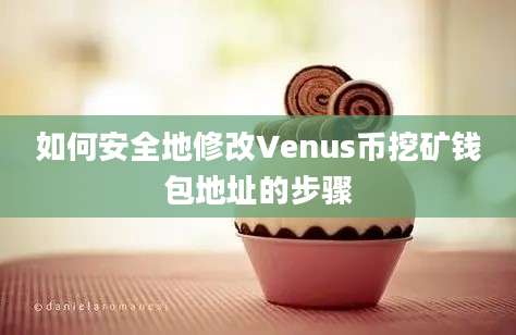 如何安全地修改Venus币挖矿钱包地址的步骤