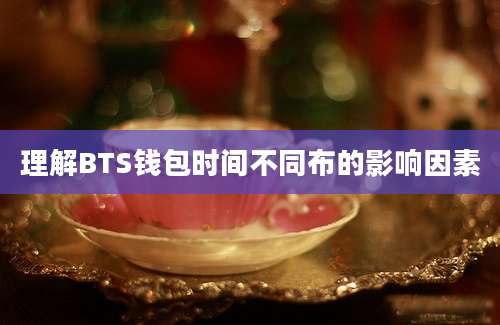 理解BTS钱包时间不同布的影响因素