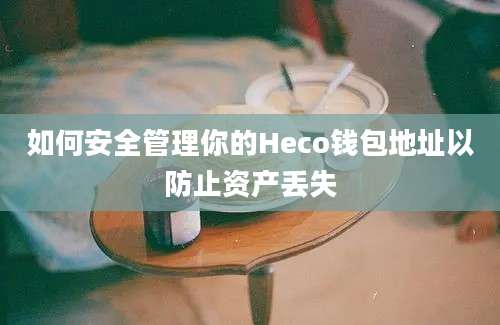 如何安全管理你的Heco钱包地址以防止资产丢失