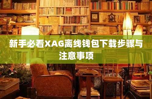 新手必看XAG离线钱包下载步骤与注意事项