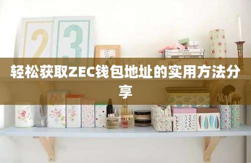 轻松获取ZEC钱包地址的实用方法分享