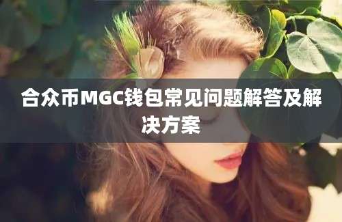 合众币MGC钱包常见问题解答及解决方案