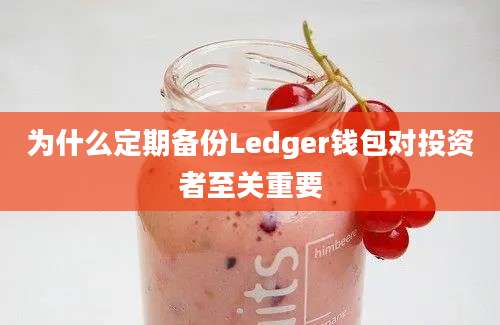 为什么定期备份Ledger钱包对投资者至关重要