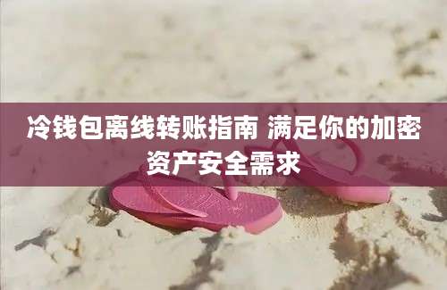 冷钱包离线转账指南 满足你的加密资产安全需求