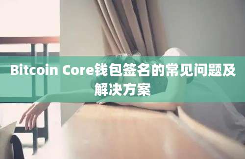 Bitcoin Core钱包签名的常见问题及解决方案