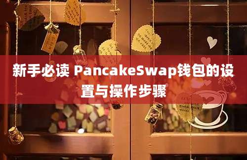 新手必读 PancakeSwap钱包的设置与操作步骤