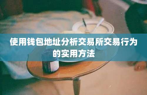 使用钱包地址分析交易所交易行为的实用方法