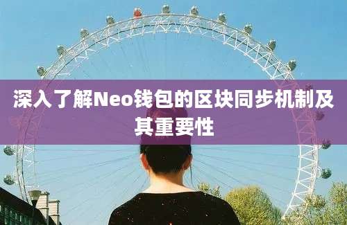 深入了解Neo钱包的区块同步机制及其重要性