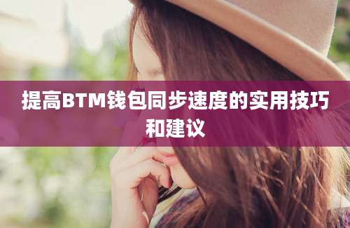 提高BTM钱包同步速度的实用技巧和建议