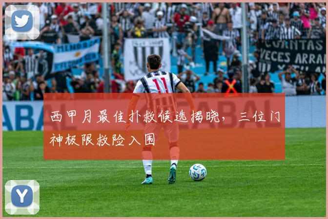 西甲月最佳扑救候选揭晓，三位门神极限救险入围