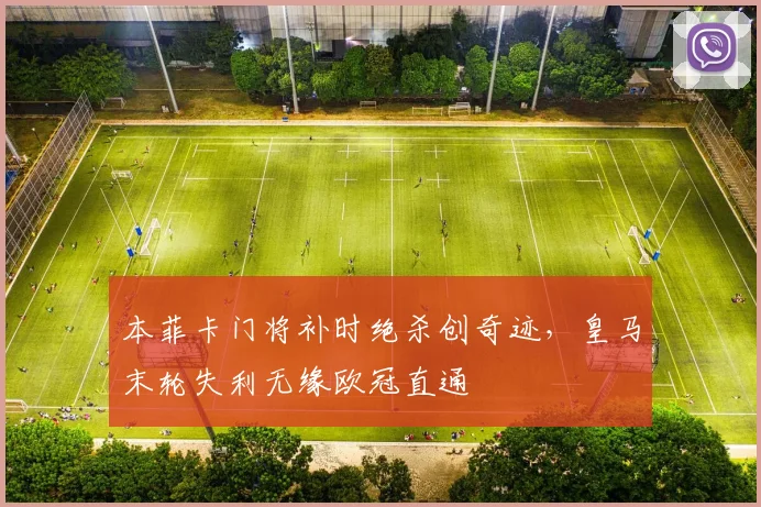 本菲卡门将补时绝杀创奇迹，皇马末轮失利无缘欧冠直通