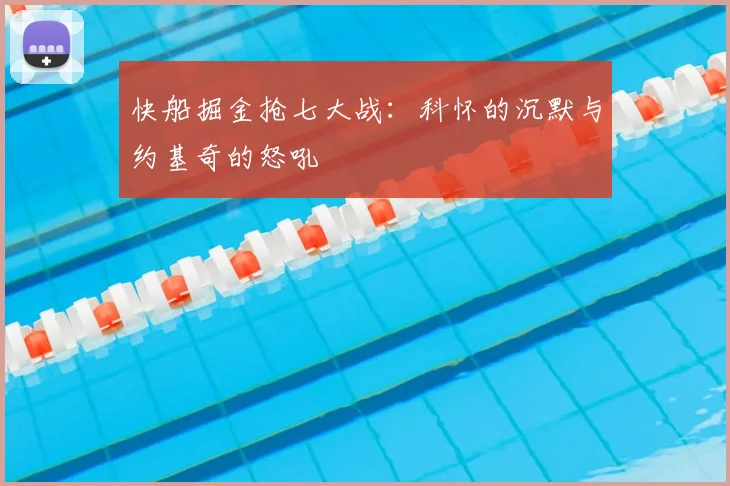 快船掘金抢七大战：科怀的沉默与约基奇的怒吼