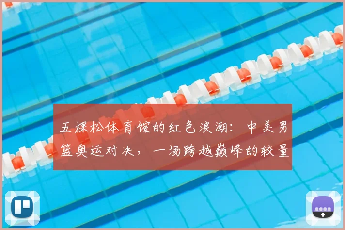 五棵松体育馆的红色浪潮：中美男篮奥运对决，一场跨越巅峰的较量