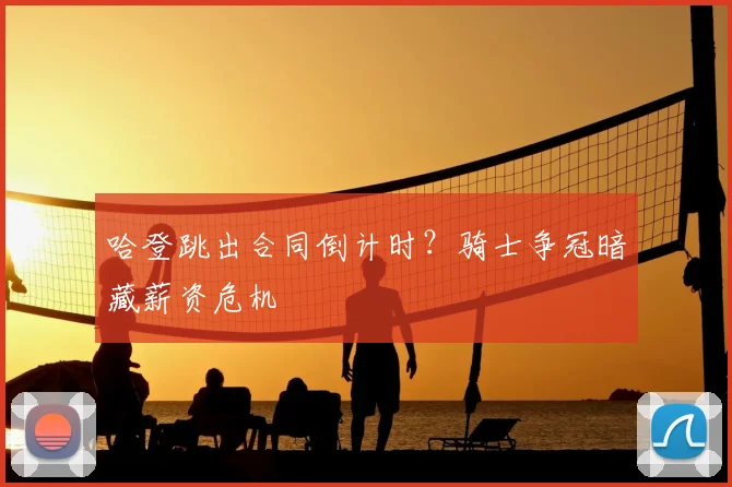 哈登跳出合同倒计时？骑士争冠暗藏薪资危机