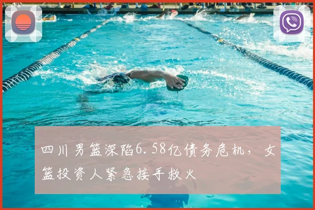四川男篮深陷6.58亿债务危机，女篮投资人紧急接手救火