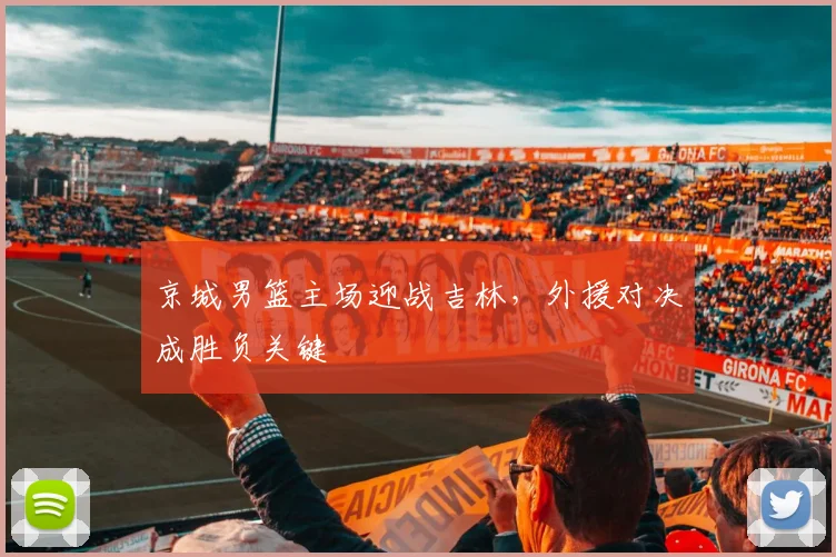 京城男篮主场迎战吉林,外援对决成胜负关键