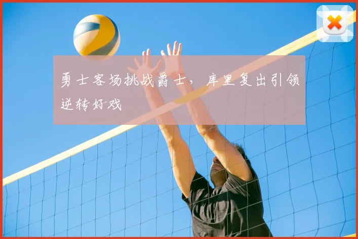 勇士客场挑战爵士,库里复出引领逆转好戏