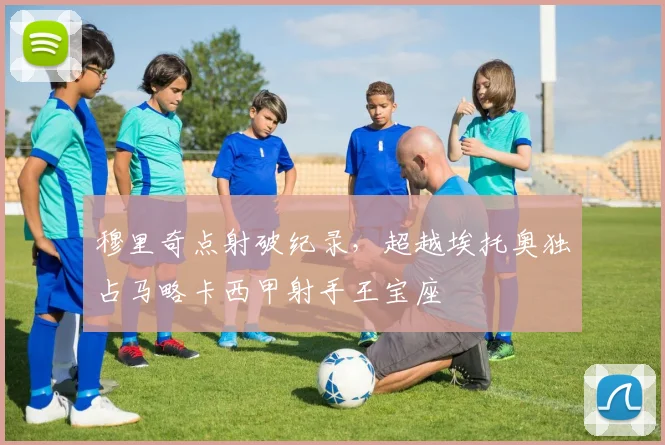 穆里奇点射破纪录，超越埃托奥独占马略卡西甲射手王宝座