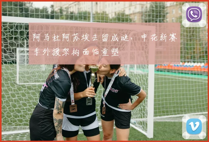 阿马杜阿苏埃去留成谜，申花新赛季外援架构面临重塑