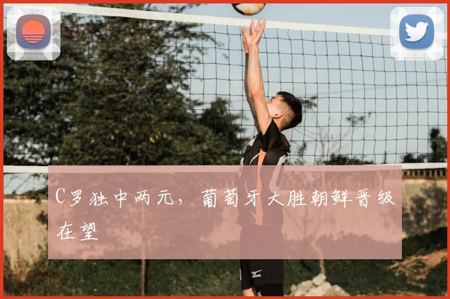 C罗独中两元，葡萄牙大胜朝鲜晋级在望