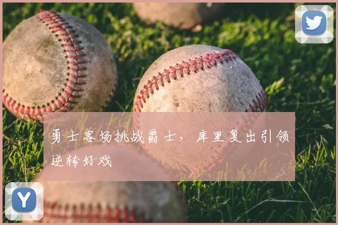 勇士客场挑战爵士,库里复出引领逆转好戏