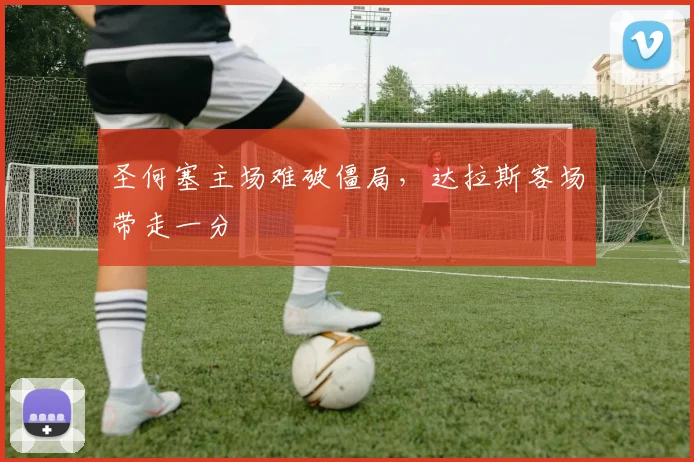 圣何塞主场难破僵局,达拉斯客场带走一分
