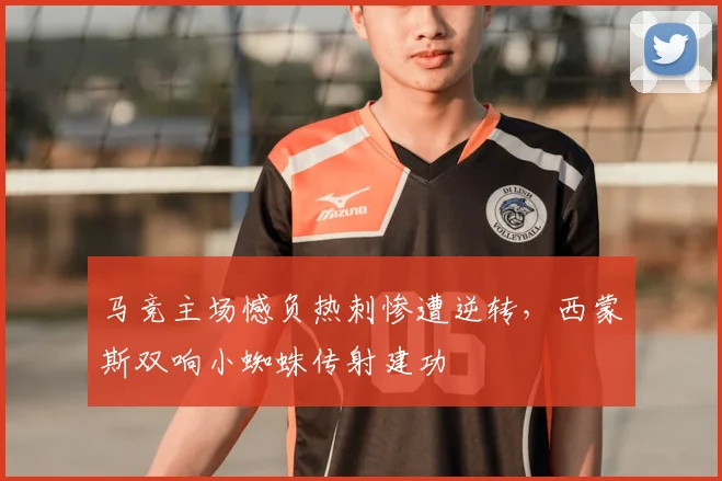 马竞主场憾负热刺惨遭逆转，西蒙斯双响小蜘蛛传射建功