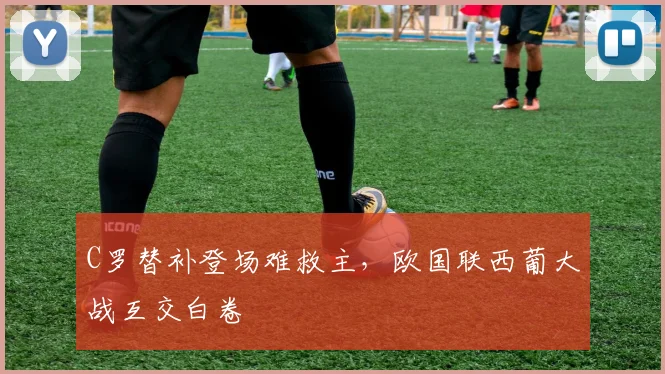 C罗替补登场难救主，欧国联西葡大战互交白卷
